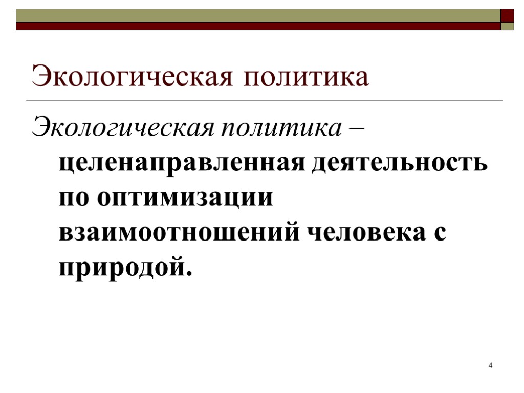 Экологическая политика Экологическая политика – целенаправленная деятельность по оптимизации взаимоотношений человека с природой. 4